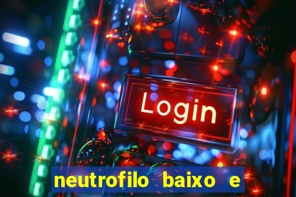 neutrofilo baixo e linfocito alto